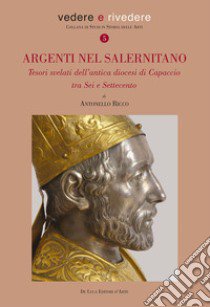 Argenti nel salernitano. Tesori svelati dell'antica diocesi di Capaccio tra Sei e Settecento. Ediz. illustrata libro di Ricco Antonello