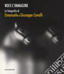 Noi e l'immagine. La fotografia di Emanuele e Giuseppe Cavalli. Ediz. illustrata libro di Laurenti A. (cur.); Schiaffini I. (cur.); Venditti A. (cur.)