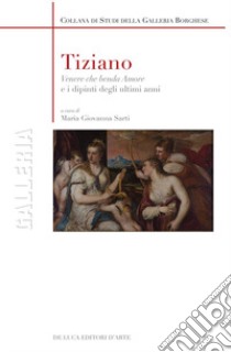 Tiziano. «Venere che benda amore» e i dipinti degli ultimi anni. Ediz. illustrata libro di Sarti M. G. (cur.)