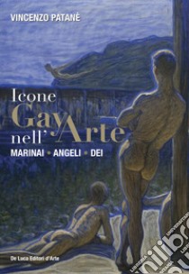 Icone gay nell'arte. Marinai, angeli, dei. Ediz. a colori libro di Patanè Vincenzo