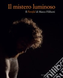 Il mistero luminoso. Il Parsifal di Marco Filiberti. Ediz. italiana e inglese libro di Onofri A. G. (cur.)