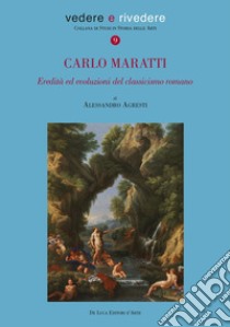 Carlo Maratti (1625-1713). Eredità ed evoluzioni del classicismo romano. Ediz. illustrata libro di Agresti Alessandro