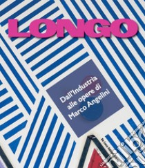 Longo. Dall'industria alle opere di Marco Angelini libro di Balbo di Vinadio A. (cur.)