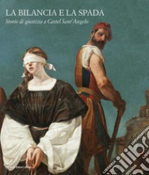 La bilancia e la spada. Storie di giustizia a Castel Sant'Angelo. Ediz. illustrata libro di Margozzi M. (cur.)