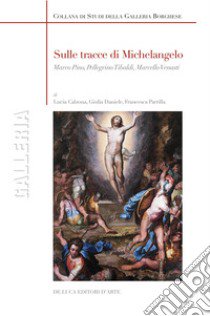 Sulle tracce di Michelangelo. Marco Pino, Pellegrino Tibaldi, Marcello Venusti. Ediz. illustrata libro di Calzona Lucia; Daniele Giulia; Parrilla Francesca