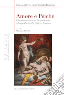 Amore e Psiche. Una conversazione tra Jacques Lacan e Jacopo Zucchi alla Galleria Borghese libro di Moretti M. (cur.)