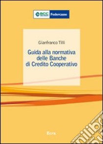 Guida alla normativa delle banche di credito cooperativo libro di Tilli Gianfranco