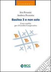 Basilea 3 e non solo. Cosa cambia per il Credito Cooperativo libro di Pennisi Iris; Pezzotta Andrea