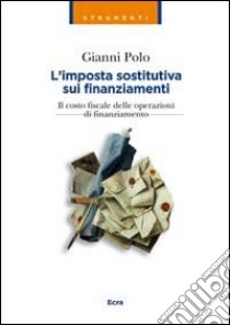 L'imposta sostitutiva sui finanziamenti. Il costo fiscale delle operazioni di finanziamento libro di Polo Gianni