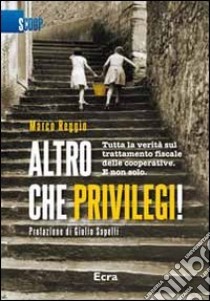 Altro che privilegi! Tutta la verità sul trattamento fiscale delle cooperative. E non solo libro di Reggio Marco