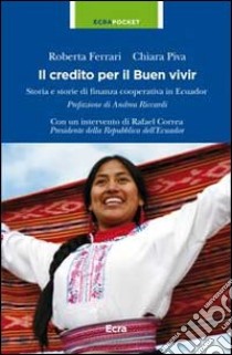 Il credito per il Buen vivir. Storia e storie di finanza cooperativa in Ecuador libro di Ferrari Roberta; Piva Chiara