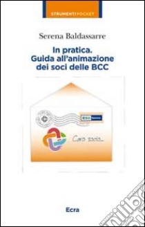 In partica. Guida all'animazione dei soci delle BCC libro di Baldassarre Serena