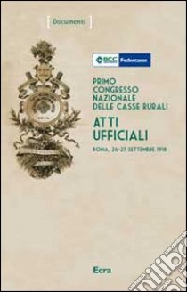 Primo Congresso nazionale delle casse rurali. Atti ufficiali (Roma, 26-27 settembre 1918) libro