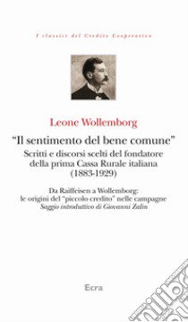 «Il sentimento del bene comune». Scritti e discorsi scelti del fondatore della prima Cassa Rurale italiana (1883-1929) libro di Wollemborg Leone