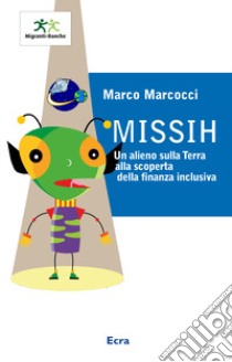 Missih. Un alieno sulla terra alla scoperta della finanza inclusiva libro di Marcocci Marco