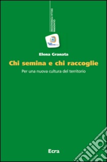 Chi semina e chi raccoglie. Per una nuova cultura del territorio libro di Granata Elena