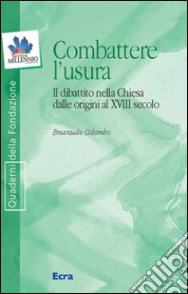 Combattere l'usura. Il dibattito nella Chiesa dalle origini al XVIII secolo libro di Colombo Emanuele