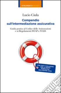 Compendio sull'intermediazione assicurativa. Guida pratica al codice delle assicurazioni e ai regolamenti Isvap e Ivass libro di Ciula Lucio