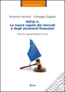 MIFID II. Le nuove regole dei mercati e degli strumenti finanziari. Verso la capitale markets union libro di Scacchi Francesca; Zaghini Giuseppe