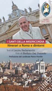 Santi della misericordia. Itinerari a Roma e dintorni. Giubileo di papa Francesco libro di Badaracchi Laura