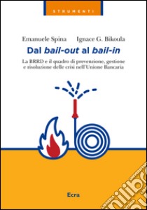 Dal bail-out al bail-in. La BRRD e il quadro di prevenzione, gestione e risoluzione delle crisi nell'Unione Bancaria libro di Spina Emanuele; Bikoula Ignace G.