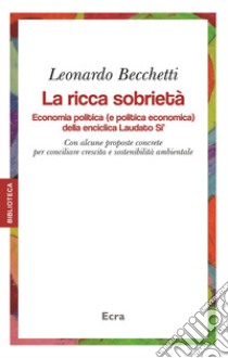 La ricca sobrietà. Economia politica (e politica economica) della enciclica Laudato Si'. Con alcune proposte concrete per conciliare crescita e sostenibilità... libro di Becchetti Leonardo