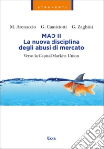 Mad II. La nuova disciplina degli abusi del mercato. Verso la Capital Markets Union libro di Camiciotti Giorgio; Zaghini Giuseppe; Arenaccio Marta