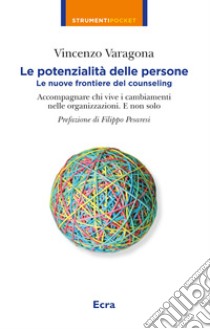 Le potenzialità delle persone. Le nuove frontiere del counseling. Accompagnare chi vive i cambiamenti nelle organizzazioni. E non solo libro di Varagona Vincenzo