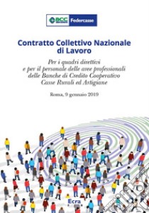 Contratto Collettivo Nazionale di Lavoro. Per i quadri direttivi e per il personale delle aree professionali della banche di credito cooperativo casse rurali ed artigiane (Roma, 9 gennaio 2019) libro