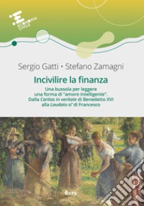 Incivilire la finanza. Una bussola per leggere una forma di «amore intelligente». Dalla «Caritas in veritate? di Benedetto XVI alla «Laudato si'» di Francesco libro di Gatti Sergio; Zamagni Stefano