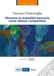 Misurare la mutualità bancaria come fattore competitivo libro di Francaviglia Vincenzo