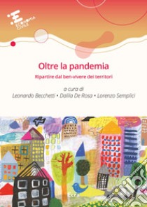 Oltre la pandemia. Ripartire dal ben-vivere dei territori libro di Becchetti L. (cur.); De Rosa D. (cur.); Semplici L. (cur.)