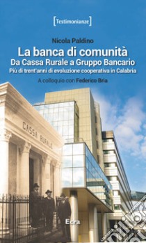 La banca di comunità. Da cassa rurale a gruppo bancario. Più di trent'anni di evoluzione cooperativa in Calabria libro di Paldino Nicola; Bria Federico