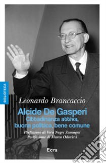 Alcide De Gasperi. Cittadinanza attiva, buona politica, bene comune libro di Brancaccio Leonardo