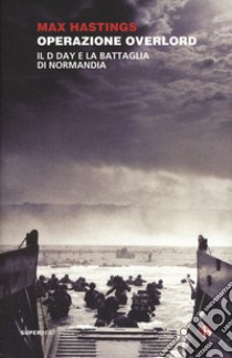 Operazione Overlord. Il D-Day e la battaglia di Normandia libro di Hastings Max