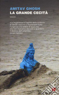 La grande cecità. Il cambiamento climatico e l'impensabile libro di Ghosh Amitav