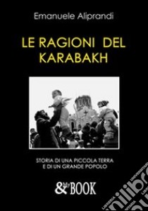 Le ragioni del Karabakh. Storia di una piccola terra e di un grande popolo libro di Aliprandi Emanuele