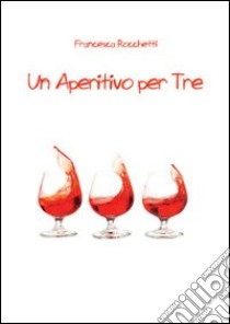 Un aperitivo per tre libro di Rocchetti Francesca