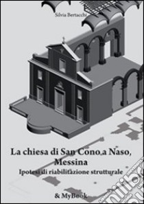 La chiesa di San Cono a Naso, Messina. Ipotesi di riabilitazione strutturale libro di Bertacchi Silvia