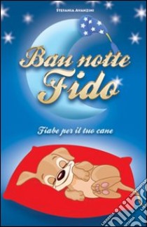 Bau notte fido. Fiabe per il tuo cane libro di Avanzini Stefania