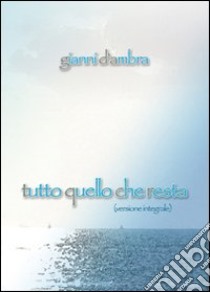 Tutto quello che resta (versione integrale) libro di D'Ambra Gianni