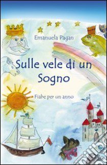 Sulle vele di un sogno. Fiabe per un anno libro di Pagan Emanuela