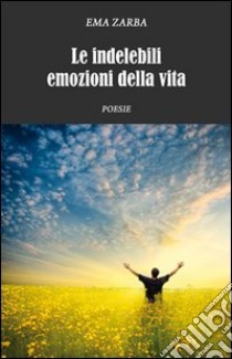 Le indelebili emozioni della vita libro di Zarba Ema