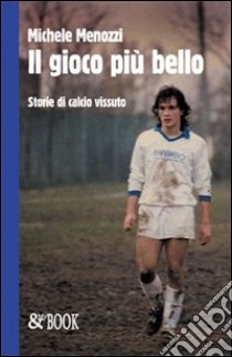 Il gioco più bello. Storie di calcio vissuto libro di Menozzi Michele