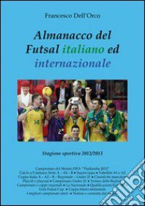 Almanacco del Futsal italiano ed internazionale. Stagione sportiva 2012/2013 libro di Dell'Orco Francesco