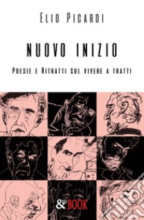 Nuovo inizio. Poesie e ritratti sul vivere a tratti libro di Picardi Elio