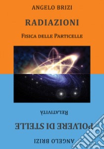 Radiazioni. Fisica delle particelle-Polvere di stelle. Relatività libro di Brizi Angelo