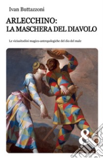 Arlecchino: la maschera del diavolo. Le vicissitudini magico-antropologiche del dio del male libro di Buttazzoni Ivan