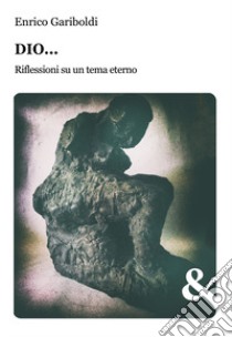 Dio... Riflessioni su un tema eterno libro di Gariboldi Enrico