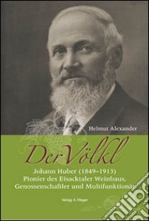 Der Völkl. Johann Huber (1849-1913). Pionier des Eisacktaler Weinbaus, Genossenschaftler und Multifunktionär libro di Helmut Alexander